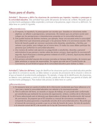 Guía Pedagógica para la Convivencia Escolar 43
Pasos para el diseño.
la comunidad educativa. Esta actividad hace parte del proceso de lectura de contexto. Recuerde que el
debe tener en cuenta lo siguiente.
Recomendaciones.
Actividad 2. Selección del tema.
que afecta la convivencia escolar, se debe realizar un proceso de priorización de la situación o tema en
se detecta como pertinente y común el acoso escolar, puede ser este el tema que permita el diseño del
acontecimiento pedagógico. Para realizar este proceso se debe tener en cuenta:
Recomendaciones.
 
