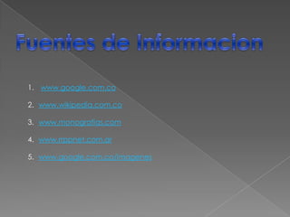 Fuentes de Informacionwww.google.com.cowww.wikipedia.com.cowww.monografias.comwww.rrppnet.com.arwww.google.com.co/imagenes
