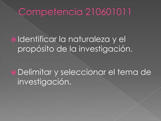 Competencia 210601011Identificar la naturaleza y el propósito de la investigación.Delimitar y seleccionar el tema de investigación. 