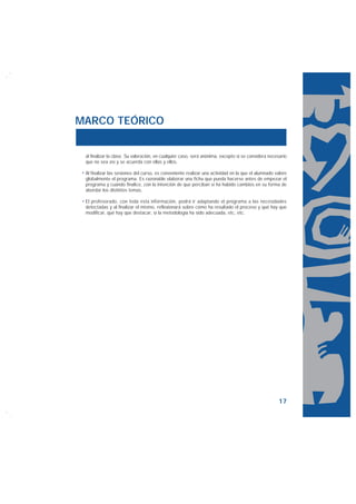 MARCO TEÓRICO


 al finalizar la clase. Su valoración, en cualquier caso, será anónima, excepto si se considera necesario
 que no sea así y se acuerda con ellas y ellos.

 Al finalizar las sesiones del curso, es conveniente realizar una actividad en la que el alumnado valore
 globalmente el programa. Es razonable elaborar una ficha que pueda hacerse antes de empezar el
 programa y cuando finalice, con la intención de que perciban si ha habido cambios en su forma de
 abordar los distintos temas.

 El profesorado, con toda esta información, podrá ir adaptando el programa a las necesidades
 detectadas y al finalizar el mismo, reflexionará sobre cómo ha resultado el proceso y qué hay que
 modificar, qué hay que destacar, si la metodología ha sido adecuada, etc, etc.




                                                                                                    17
 