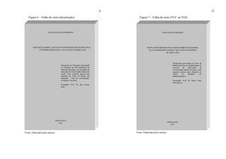 21
Figura 6 – Folha de rosto (dissertação)
Fonte: Elaborada pelos autores.
JULIANA GASTÃO BARROSO
PERCEPÇÃO SOBRE O ESTÁGIO SUPERVISIONADO EM BIOLOGIA:
CONTRIBUIÇÕES PARA A AVALIAÇÃO CURRICULAR
Dissertação de Mestrado apresentada
ao Programa de Pós-Graduação em
Educação Brasileira, da Faculdade de
Educação da Universidade Federal do
Ceará, como requisito parcial para
obtenção do Título de Mestre em
Educação. Área de concentração:
Avaliação Curricular.
Orientador: Prof. Dr. Rui Carmo
Sena.
FORTALEZA
2011
22
Figura 7 – Folha de rosto (TCC ou TGI)
Fonte: Elaborada pelos autores.
JÚLIO SANTOS DUARTE
PERFIL DOS EGRESSOS DO CURSO DE BIBLIOTECONOMIA
DA UNIVERSIDADE FEDERAL DO CEARÁ NO PERÍODO
DE 2008 A 2010
Monografia apresentada ao Curso de
Biblioteconomia do Departamento de
Ciências da Informação da
Universidade Federal do Ceará, como
requisito parcial para obtenção do
Título de Bacharel em
Biblioteconomia.
Orientador: Prof. Dr. Paulo César
Mota Barros.
FORTALEZA
2011
 