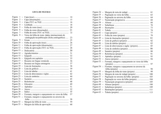 LISTA DE FIGURAS
Figura 1 − Capa (tese).................................................................. 14
Figura 2 − Capa (dissertação)....................................................... 15
Figura 3 − Capa (TCC ou TGI) ................................................... 16
Figura 4 − Lombada .................................................................... 18
Figura 5 − Folha de rosto (tese).................................................... 20
Figura 6 − Folha de rosto (dissertação)........................................ 21
Figura 7 − Folha de rosto (TCC ou TGI)..................................... 22
Figura 8 − Verso da folha de rosto: dados internacionais de
catalogação-na-publicação (ficha catalográfica) ..... 23
Figura 9 − Errata .......................................................................... 25
Figura 10 − Folha de aprovação (tese)........................................... 26
Figura 11 − Folha de aprovação (dissertação)................................ 27
Figura 12 − Folha de aprovação (TCC ou TGI)............................. 28
Figura 13 − Dedicatória ................................................................. 30
Figura 14 − Agradecimentos ......................................................... 31
Figura 15 − Epígrafe ...................................................................... 32
Figura 16 − Epígrafe em capítulos ................................................ 33
Figura 17 − Resumo em língua vernácula ..................................... 36
Figura 18 − Resumo em língua estrangeira ................................... 37
Figura 19 − Lista de ilustrações .................................................... 38
Figura 20 − Lista de gráficos ......................................................... 39
Figura 21 − Lista de tabelas .......................................................... 41
Figura 22 − Lista de abreviaturas e siglas ..................................... 42
Figura 23 − Lista de símbolos ....................................................... 44
Figura 24 − Sumário ...................................................................... 45
Figura 25 − Referências ................................................................ 48
Figura 26 − Glossário .................................................................... 49
Figura 27 − Apêndice .................................................................... 51
Figura 28 − Anexo ......................................................................... 52
Figura 29 − Índice ......................................................................... 55
Figura 30 − Formato, margem e espaçamento no verso da folha 57
Figura 31 − Formato, margem e espaçamento no anverso da
folha .......................................................................... 58
Figura 32 − Margem da folha de rosto .......................................... 59
Figura 33 − Margem da folha de aprovação ................................. 60
Figura 34 − Margem de nota de rodapé ........................................ 61
Figura 35 − Paginação no verso da folha ...................................... 63
Figura 36 − Paginação no anverso da folha .................................. 64
Figura 37 − Numeração progressiva ............................................. 68
Figura 38 − Alíneas ....................................................................... 68
Figura 39 − Subalíneas .................................................................. 70
Figura 40 − Ilustrações .................................................................. 73
Figura 41 − Tabela ........................................................................ 74
Figura 42 − Capa (projeto) ............................................................ 77
Figura 43 − Folha de rosto (projeto) ............................................. 79
Figura 44 − Lista de ilustrações (projeto) ..................................... 81
Figura 45 − Lista de gráficos (projeto) .......................................... 82
Figura 46 − Lista de tabelas (projeto) ........................................... 83
Figura 47 − Lista de abreviaturas e siglas (projeto)...................... 85
Figura 48 − Lista de símbolos (projeto) ........................................ 86
Figura 49 − Sumário (projeto) ....................................................... 88
Figura 50 − Referências (projeto) ................................................. 91
Figura 51 − Apêndice (projeto) ..................................................... 93
Figura 52 − Anexo (projeto) .......................................................... 94
Figura 53 − Formato, margem e espaçamento no verso da folha
(projeto) .................................................................... 97
Figura 54 − Formato, margem e espaçamento no anverso da
folha (projeto) .......................................................... 98
Figura 55 − Margem da folha de rosto (projeto) ........................... 99
Figura 56 − Margem de nota de rodapé (projeto) ......................... 100
Figura 57 − Paginação no anverso da folha (projeto) ................. 103
Figura 58 − Paginação no verso da folha (projeto) ....................... 104
Figura 59 − Numeração progressiva (projeto) .............................. 105
Figura 60 − Alíneas (projeto) ........................................................ 108
Figura 61 − Subalíneas (projeto) ...................................................109
Figura 62 − Ilustrações (projeto) ................................................. 111
Figura 63 − Tabela (projeto) ......................................................... 113
 