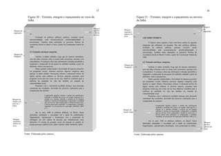 57
Figura 30 – Formato, margem e espaçamento no verso da
folha
Fonte: Elaborada pelos autores.
Avaliação de políticas públicas; pobreza; exclusão social,
intersetorialidade, rede socioassistencial, interdisciplinaridade e
terceirização. Também serão analisados os percursos Política de
Assistência Social no Brasil e Ceará, a partir da Constituição Federal de
1988.
4.1 Tentando entrelaçar categorias
Analisar os dados coletados exige agir de maneira sistemática,
com um olhar criterioso sobre os temas mais recorrentes, ausentes e/ou
contraditórios. O esmiuçar crítico das informações coletadas possibilita a
integração e composição de um painel da realidade estudada a partir de
diferentes visões e perspectivas.
Dada a grande complexidade e diversidade de aspectos presentes
em programas sociais, tentamos priorizar algumas categorias para
analisar os dados obtidos. Procuramos utilizar o referencial teórico de
alguns autores para embasar os diversos aspectos presentes num
programa social que tem como um de seus objetivos contribuir para a
melhoria da qualidade de vida das famílias em situação de
vulnerabilidade social.
Propomos com o referencial escolhido alcançar uma discussão
consistente dos resultados, derivando daí possíveis explicações para a
compreensão dos mesmos.
Compreender significa explicar o sentido das significações
atribuídas à realidade das coisas e do mundo. Seja qual for o
método ou a maneira utilizada, é próprio do ser humano
significar e através da interpretação, compreender a realidade
que nos envolve. Para compreender o sentido de nossos atos,
é preciso passar pela explicação. A compreensão é resultado,
inacabado, de um processo de explicação (GHEDIN, 2009,
p.7).
Até os anos 1980 as políticas públicas, no Brasil, foram
delineadas, planejadas e executadas sob a égide da centralização,
fragmentação, superposição e focalização, sem a proposição de
estratégias nas três esferas de governo que minimizassem essas
distorções. O sistema de proteção social era baseado no modelo do
Estado provedor (ARRETCHE, 2000; FARAH, 2000; MORONI, 2007).
Margem do
Parágrafo
Margem
superior
e direita
do texto
Margem
esquerda e
inferior do
texto
Margem de
citação com
mais de 3
linhas
Margem da
paginação
4 cm
2 cm
3 cm
2 cm
87
2 cm
58
Figura 31 – Formato, margem e espaçamento no anverso
da folha
Fonte: Elaborada pelos autores.
4 QUADRO TEÓRICO
O objetivo deste capítulo é fazer uma breve análise de algumas
categorias que utilizamos na pesquisa. São elas: políticas públicas;
avaliação de políticas públicas; pobreza; exclusão social,
intersetorialidade, rede socioassistencial, interdisciplinaridade e
terceirização. Também serão analisados os percursos Política de
Assistência Social no Brasil e Ceará, a partir da Constituição Federal de
1988.
4.1 Tentando entrelaçar categorias
Analisar os dados coletados exige agir de maneira sistemática,
com um olhar criterioso sobre os temas mais recorrentes, ausentes e/ou
contraditórios. O esmiuçar crítico das informações coletadas possibilita a
integração e composição de um painel da realidade estudada a partir de
diferentes visões e perspectivas.
Dada a grande complexidade e diversidade de aspectos presentes
em programas sociais, tentamos priorizar algumas categorias para
analisar os dados obtidos. Procuramos utilizar o referencial teórico de
alguns autores para embasar os diversos aspectos presentes num
programa social que tem como um de seus objetivos contribuir para a
melhoria da qualidade de vida das famílias em situação de
vulnerabilidade social.
Propomos com o referencial escolhido alcançar uma discussão
consistente dos resultados, derivando daí possíveis explicações para a
compreensão dos mesmos.
Compreender significa explicar o sentido das significações
atribuídas à realidade das coisas e do mundo. Seja qual for o
método ou a maneira utilizada, é próprio do ser humano
significar e através da interpretação, compreender a realidade
que nos envolve. Para compreender o sentido de nossos atos, é
preciso passar pela explicação. A compreensão é resultado,
inacabado, de um processo de explicação (GHEDIN, 2009, p.7).
Até os anos 1980 as políticas públicas, no Brasil, foram
delineadas, planejadas e executadas sob a égide da centralização,
fragmentação, superposição e focalização, sem a proposição de esferas
Margem do
Parágrafo
Margem
esquerda e
superior do
texto
Margem
direita e
inferior do
texto
Margem de
citação longa
Margem
da
paginação
4 cm
2 cm
3 cm
2 cm
87
2 cm
 