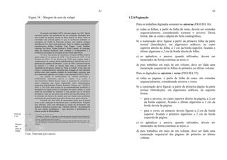61
Figura 34 – Margem de nota de rodapé
Fonte: Elaborada pelos autores.
De acordo com Butler (1987), três anos depois, em 1947, Hayek
convocou aqueles que partilhavam de sua orientação ideológica para
uma reunião na pequena estação de Mont Pèlerin, na Suíça. Entre os
convidados não estavam apenas os que se mostravam contrários às
concepções do Estado de bem-estar europeu, mas também inimigos
ferrenhos do New Deal norte-americano. Entre os célebres convidados,
encontravam-se Milton Friedman, Karl Popper, Lionel Robbins,
Ludwing Von Mises, Walter Euplken e Walter Lipman. As principais
metas da doutrina neoliberal eram combater o keynesianismo e o
solidarismo assentados na concepção de um Estado paternalista.
No livro Nascimento da biopolitíca, Foucault (2008a) dedicou
quatro aulas (31 de janeiro de 1979, 7 de fevereiro de 1979, 14 de
fevereiro de 1979 e 21 de fevereiro de 1979), para explicar como o
neoliberalismo de vertente alemã (ordoliberalismo), identificada com os
problemas da república de Weimar1
, a crise de 1929, o desenvolvimento
do nazismo e a crítica ao mesmo, bem como a reconstrução da
Alemanha no pós-guerra, tinham na “fobia ao Estado” a base para sua
crítica, e consequentemente inspiração para produção de uma soberania
política como uma segunda condição de possibilidade, encontrar uma
nova maneira de legitimar esse Estado e essa soberania (COSTA, 2010).
Em relação ao neoliberalismo de vertente americana o
neoliberalismo americano, passou a operar “[...] contra o
intervencionismo federal, depois contra os programas de assistência e
outros programas que foram implantados pelos administradores
democratas principalmente Truman, Kennedy, Johnson, etc.” (COSTA,
2010, p. 28). Essas duas formas de governamentalidade neoliberal se
distinguem em alguns pontos e comungam em outros, ambas, se vêem
diante da necessidade de responder a uma questão que se mostrava
desafiadora, saber até que ponto uma política de mercado poderia servir
de princípio, de forma e de modelo para um Estado cujos problemas
atualmente são questionados tanto pela a direita como pela a esquerda.
Foucault, nos anos 1970, dá interessantes pistas para se pensar
como se deu a transição do liberalismo para o neoliberalismo. Tomando
suas reflexões, inicio uma introdução ao estudo das articulações2
que
ajudará a identificar conceitos que o filósofo elaborou – principalmente
em seus estudos genealógicos – para descrever e problematizar as
práticas sociais da Modernidade.
____________________
1
A República de Weimar foi instaurada na Alemanha logo após a Primeira Guerra mundial, tendo
como sistema de governo o modelo democrático. O Presidente da República nomeava um chanceler
que seria responsável pelo poder Executivo.
2
Tais articulações não devem ser pensadas como simples conexões mecânicas de causa e efeito, mas
sim, como complexas e inextricáveis relações de causalidade imanente, nos termos propostos por
Deleuze.
3 cm
2 cm
2 cm
Margens
das
notas de
rodapé
Filete de
5 cm
62
1.2.4 Paginação
Para os trabalhos digitados somente no anverso (FIGURA 36):
a) todas as folhas, a partir da folha de rosto, devem ser contadas
sequencialmente, considerando somente o anverso. Dessa
forma, não se conta a página da ficha catalográfica;
b) a numeração deve figurar a partir da primeira folha da parte
textual (Introdução), em algarismos arábicos, no canto
superior direito da folha, a 2 cm da borda superior, ficando o
último algarismo a 2 cm da borda direita da folha;
c) os apêndices e anexos, quando utilizados, devem ser
numerados de forma contínua ao texto; e
d) para trabalhos em mais de um volume, deve ser dada uma
numeração sequencial às folhas do primeiro ao último volume.
Para os digitados no anverso e verso (FIGURA 35):
a) todas as páginas, a partir da folha de rosto, são contadas
sequencialmente, considerando anverso e verso;
b) a numeração deve figurar, a partir da primeira página da parte
textual (Introdução), em algarismos arábicos, da seguinte
forma:
− para o anverso, no canto superior direito da página, a 2 cm
da borda superior, ficando o último algarismo a 2 cm da
borda direita da página;
− para o verso, os números devem figurar a 2 cm da borda
superior, ficando o primeiro algarismo a 2 cm da borda
esquerda da página;
c) os apêndices e anexos, quando utilizados, devem ser
numerados de forma contínua ao texto; e
d) para trabalhos em mais de um volume, deve ser dada uma
numeração sequencial das páginas do primeiro ao último
volume.
 