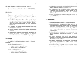 95
2.2 FORMA DE APRESENTAÇÃO DO PROJETO DE PESQUISA
Os projetos devem ser elaborados conforme a NBR 15287/2011.
2.2.1 Formato
O projeto de pesquisa deve obedecer à seguinte formatação:
a) impresso em papel branco ou reciclado, formato A4 (210 mm
x 297 mm);
b) fonte Arial ou Times News Roman, fonte tamanho 12 para
todo o projeto, inclusive a capa, com exceção das citações com
mais de três linhas, notas de rodapé, paginação, legendas e
fontes das ilustrações e das tabelas, que devem ser em fonte
tamanho 10;
c) o texto deve ser digitado em preto, podendo utilizar cores
somente para as ilustrações;
d) pode ser digitado no anverso e verso da folha, ou somente no
anverso; e
e) quando digitado no anverso e verso da folha, os elementos pré-
textuais, pós-textuais e seções primárias dos elementos
textuais devem iniciar no anverso da folha (página ímpar).
2.2.2 Margem
As margens do projeto de pesquisa deve obedecer as seguintes
orientações:
a) para o anverso (FIGURA 54):
− margens esquerda e superior de 3 cm;
− margens direita e inferior de 2 cm;
b) para o verso (FIGURA 53):
− margens direita e superior de 3 cm;
− margens esquerda e inferior de 2 cm;
96
c) a citação direta com mais de três linhas é destacada com recuo
de 4 cm da margem esquerda (FIGURAS 53, 54);
d) na folha de rosto, o tipo de projeto e o nome da entidade a que
é submetido devem ser alinhados a partir do meio da área do
texto para a margem direita (recuo de 8 cm à esquerda)
(FIGURA 55); e
e) as notas de rodapé devem ser digitadas dentro das margens do
texto (FIGURA 56).
2.2.3 Espaçamento
O projeto de pesquisa deve obedecer às seguintes orientações:
a) todo o trabalho deve ser digitado com espaço de 1,5 cm de
entrelinhas, com exceção das citações diretas com mais de três
linhas, notas de rodapé, referências, legendas das ilustrações e
tabelas, ficha catalográfica e natureza do trabalho (na folha de
rosto e folha de aprovação), que devem ser digitados em
espaço simples;
b) os títulos das seções e subseções devem ser separados do texto
que os precede e os sucede por um espaço de 1,5 cm em
branco;
c) as citações diretas com mais de três linhas devem ser
separadas do texto que as precede e as sucede por um espaço
de entrelinhas simples em branco;
d) as notas de rodapé devem ser separadas do texto por um
espaço simples de entrelinhas e por um filete de 5 cm, a partir
da margem esquerda; e
e) as referências ao final do trabalho devem ser separadas entre si
por um espaço simples em branco.
 