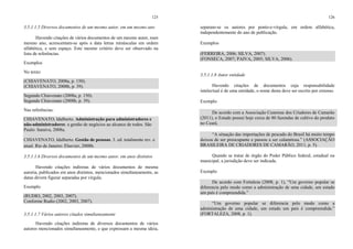 125
3.5.1.1.5 Diversos documentos de um mesmo autor, em um mesmo ano
Havendo citações de vários documentos de um mesmo autor, num
mesmo ano, acrescentam-se após a data letras minúsculas em ordem
alfabética, e sem espaço. Este mesmo critério deve ser observado na
lista de referências.
Exemplos
No texto:
(CHIAVENATO, 2008a, p. 150).
(CHIAVENATO, 2008b, p. 39).
Segundo Chiavenato (2008a, p. 150).
Segundo Chiavenato (2008b, p. 39).
Nas referências:
CHIAVENATO, Idalberto. Administração para administradores e
não-administradores: a gestão de negócios ao alcance de todos. São
Paulo: Saraiva, 2008a.
CHIAVENATO, Idalberto. Gestão de pessoas. 3. ed. totalmente rev. e
atual. Rio de Janeiro: Elsevier, 2008b.
3.5.1.1.6 Diversos documentos de um mesmo autor, em anos distintos
Havendo citações indiretas de vários documentos de mesma
autoria, publicados em anos distintos, mencionados simultaneamente, as
datas devem figurar separadas por vírgula.
Exemplo
(RUDIO, 2002, 2003, 2007).
Conforme Rudio (2002, 2003, 2007).
3.5.1.1.7 Vários autores citados simultaneamente
Havendo citações indiretas de diversos documentos de vários
autores mencionados simultaneamente, e que expressam a mesma ideia,
126
separam-se os autores por ponto-e-vírgula, em ordem alfabética,
independentemente do ano de publicação.
Exemplos
(FERREIRA, 2006; SILVA, 2007).
(FONSECA, 2007; PAIVA, 2005; SILVA, 2006).
3.5.1.1.8 Autor entidade
Havendo citações de documentos cuja responsabilidade
intelectual é de uma entidade, o nome desta deve ser escrito por extenso.
Exemplo
De acordo com a Associação Cearense dos Criadores de Camarão
(2011), o Estado possui hoje cerca de 80 fazendas de cultivo do produto
no Ceará.
“A situação das importações de pescado do Brasil há muito tempo
deixou de ser preocupante e passou a ser calamitosa.” (ASSOCIAÇÃO
BRASILEIRA DE CRIADORES DE CAMARÃO, 2011, p. 5).
Quando se tratar de órgão do Poder Público federal, estadual ou
municipal, a jurisdição deve ser indicada.
Exemplo
De acordo com Fortaleza (2008, p. 1), “Um governo popular se
diferencia pelo modo como a administração de uma cidade, um estado
um país é compreendida.”
“Um governo popular se diferencia pelo modo como a
administração de uma cidade, um estado um país é compreendida.”
(FORTALEZA, 2008, p. 1).
 
