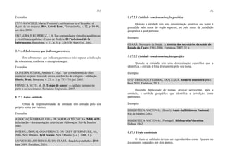 155
Exemplos
CUVI-SANCHEZ, Maria. Feminist's publications in el Ecuador: el
Ágora de las mujeres. Rev. Estud. Fem., Florianópolis, v. 12, p. 94-99,
set./dez. 2004.
ONTALBA Y RUIPÉREZ, J. A. Las comunidades virtuales acadêmicas
y científicas españolas: el caso de RedIris. El Profesional de la
Informácion, Barcelona, v. 11, n. 5, p. 328-338, Sept./Oct. 2002.
5.17.1.8 Sobrenomes que indicam parentesco
Em sobrenomes que indicam parentesco não separar a indicação
do sobrenome, conforme o exemplo a seguir.
Exemplos
OLIVEIRA JÚNIOR, Antônio C. et al. Teor e rendimento de óleo
essencial no peso fresco de arnica, em função de calagem e adubação.
Hortic. Bras., Botucatu, v. 23, n. 3, p. 735-739, jul. 2005.
FONSÊCA NETO, M. D. Tempo de nascer: o cuidado humano no
parto e no nascimento. Fortaleza: Expressão, 2007.
5.17.2 Autor entidade
Obras de responsabilidade de entidade têm entrada pelo seu
próprio nome por extenso.
Exemplos
ASSOCIAÇÃO BRASILEIRA DE NORMAS TÉCNICAS. NBR 6023:
informação e documentação: referências: elaboração. Rio de Janeiro,
2002.
INTERNATIONAL CONFERENCE ON GREY LITERATURE, 8th,
2006, New Orleans. Text release. New Orleans: [s.n.], 2006. 8 p.
UNIVERSIDADE FEDERAL DO CEARÁ. Anuário estatístico 2010:
base 2009. Fortaleza, 2010.
156
5.17.2.1 Entidade com denominação genérica
Quando a entidade tem uma denominação genérica, seu nome é
precedido pelo nome do órgão superior, ou pelo nome da jurisdição
geográfica à qual pertence.
Exemplo
CEARÁ. Secretaria de Saúde. A história dos secretários da saúde do
Estado do Ceará: 1961-2006. Fortaleza, 2007. 31 p.
5.17.2.2 Entidade com denominação específica
Quando a entidade tem uma denominação específica que a
identifica, a entrada é feita diretamente pelo seu nome.
Exemplo
UNIVERSIDADE FEDERAL DO CEARÁ. Anuário estatístico 2011:
base 2010. Fortaleza, 2011.
Havendo duplicidade de nomes, deve-se acrescentar, após a
entidade, a unidade geográfica que identifica a jurisdição, entre
parênteses.
Exemplo
BIBLIOTECA NACIONAL (Brasil). Anais da Biblioteca Nacional.
Rio de Janeiro, 2002.
BIBLIOTECA NACIONAL (Portugal). Bibliografia Vicentina.
Lisboa, 1942.
5.17.3 Título e subtítulo
O título e subtítulo devem ser reproduzidos como figuram no
documento, separados por dois pontos.
 