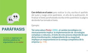 para realizar la cita, escriba el apellido
del autor y luego entre paréntesis el año de la publicación. Al
finalizar el texto parafraseado escriba entre paréntesis la página
de donde fue tomado el texto.
Ejemplo:
PARÁFRASIS
15
Consiste en
de otro .
 