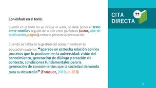 CITA
DIRECTA
Cuando se habla de la gestión del conocimiento en la
educación superior, “
”
Cuando en el texto no se incluye el autor, se debe poner el
seguido de la cita entre paréntesis
como se presenta a continuación:
18
 