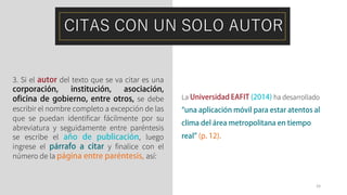 CITAS CON UN SOLO AUTOR
3. Si el del texto que se va citar es una
se debe
escribir el nombre completo a excepción de las
que se puedan identificar fácilmente por su
abreviatura y seguidamente entre paréntesis
se escribe el , luego
ingrese el y finalice con el
número de la así:
La ha desarrollado
24
 