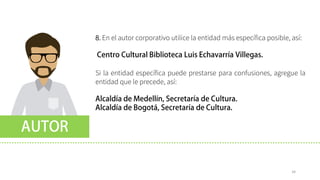 34
8. En el autor corporativo utilice la entidad más específica posible, así:
Si la entidad específica puede prestarse para confusiones, agregue la
entidad que le precede, así:
 