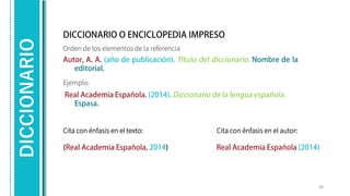 DICCIONARIO
Orden de los elementos de la referencia
Ejemplo:
48
Cita con énfasis en el texto: Cita con énfasis en el autor:
 