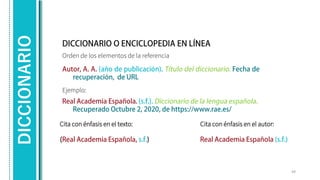 DICCIONARIO
Orden de los elementos de la referencia
49
Ejemplo:
Cita con énfasis en el texto: Cita con énfasis en el autor:
 