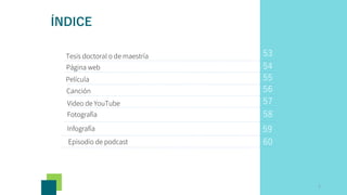55
56
57
58
Canción
Video de YouTube
Fotografía
54
Película
Página web
53
Tesis doctoral o de maestría
5
ÍNDICE
Infografía
Episodio de podcast
59
60
 