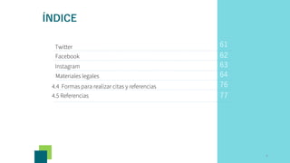63
64
76
77
Materiales legales
4.4 Formas para realizar citas y referencias
4.5 Referencias
62
Instagram
Facebook
61
Twitter
6
ÍNDICE
 