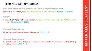 MATERIALES
LEGALES*
Orden de los elementos de la referencia para Medidas Provisionales Corte IDH
Ejemplo:
71
Cita con énfasis en el texto
Cita con énfasis en el autor
 