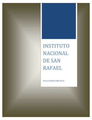 INSTITUTO
NACIONAL
DE SAN
RAFAEL
Alumno1 BLANCA ISABEL BELLO
 