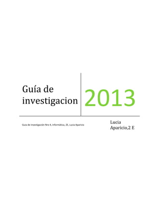 Guía de
investigacion

2013

Guia de investigación Nro 4, informática, 2E, Lucia Aparicio

Lucia
Aparicio,2 E

 