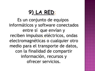 Es un conjunto de equipos
informáticos y software conectados
entre sí que envían y
reciben impulsos eléctricos, ondas
electromagnéticas o cualquier otro
medio para el transporte de datos,
con la finalidad de compartir
información, recursos y
ofrecer servicios.
 