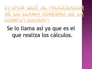 Se lo llama así ya que es el
que realiza los cálculos.
 