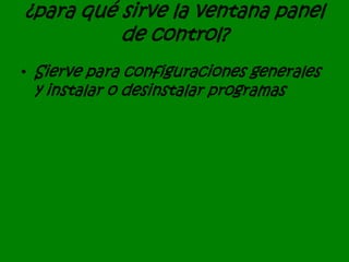 ¿para qué sirve la ventana panel
de control?
• Sierve para configuraciones generales
y instalar o desinstalar programas
 