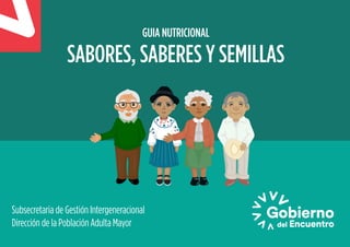 Subsecretaria de Gestión Intergeneracional
Dirección de la Población Adulta Mayor
GUIA NUTRICIONAL
SABORES, SABERES Y SEMILLAS
 