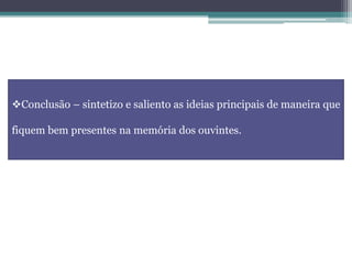 Conclusão – sintetizo e saliento as ideias principais de maneira que
fiquem bem presentes na memória dos ouvintes.
 