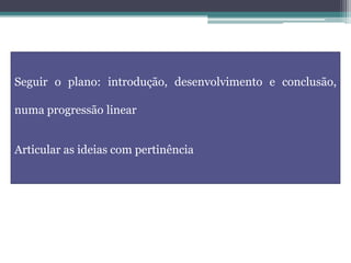 Seguir o plano: introdução, desenvolvimento e conclusão,
numa progressão linear
Articular as ideias com pertinência
 