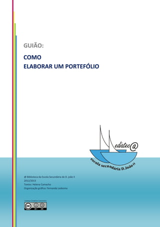 GUIÃO:
COMO
ELABORAR UM PORTEFÓLIO
@ Biblioteca da Escola Secundária de D. joão II
2012/2013
Textos: Helena Camacho
Organi...