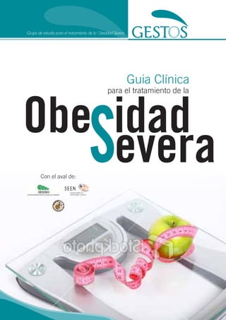 Grupo de estudio para el tratamiento de la Obesidad Severa




                                                             Guia Clínica


Obe idad
                                               para el tratamiento de la




   Severa
        Con el aval de:
 