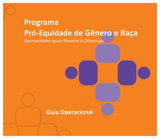 Programa
Pró-Equidade de Gênero e Raça
Oportunidades Iguais Respeito às Diferenças




           Guia Operacional
 