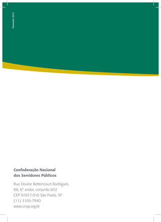 Fevereiro 2012




         Confederação Nacional
         dos Servidores Públicos

         Rua Doutor Bettencourt Rodrigues,
         88, 6º andar, conjunto 602
         CEP 01017-010 São Paulo, SP
         (11) 3105-7940
         www.cnsp.org.br
 