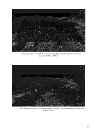 85
Fonte: Secretaria de Estado do Desenvolvimento Econômico Sustentável Diretoria de
Recursos Hídricos - DRHI
Fonte: Secretaria de Estado do Desenvolvimento Econômico Sustentável Diretoria de Recursos
Hídricos - DRHI
 