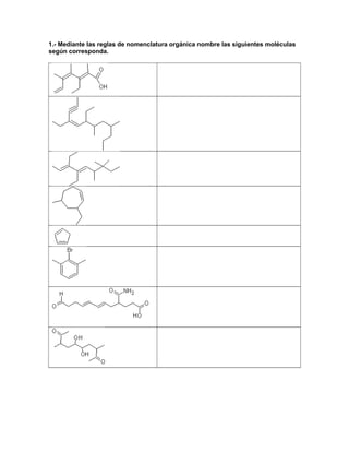 1.- Mediante las reglas de nomenclatura orgánica nombre las siguientes moléculas
según corresponda.
 