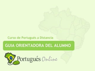 Curso de Portugués a Distancia

GUIA ORIENTADORA DEL ALUMNO
 