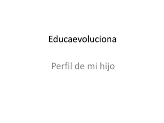 Educaevoluciona 
Perfil de mi hijo 
 