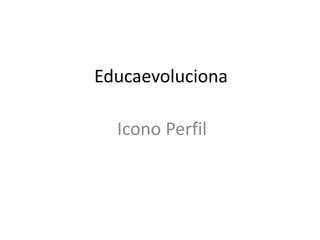 Educaevoluciona 
Icono Perfil 
 