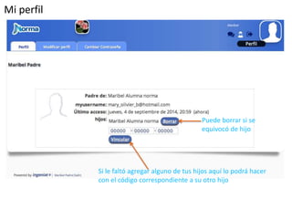 Mi perfil 
Puede borrar si se 
equivocó de hijo 
Si le faltó agregar alguno de tus hijos aquí lo podrá hacer 
con el código correspondiente a su otro hijo 
 