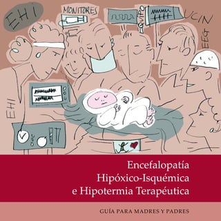 Encefalopatía 
Hipóxico-Isquémica 
e Hipotermia Terapéutica 
GUÍA PARA MADRES Y PADRES 
 