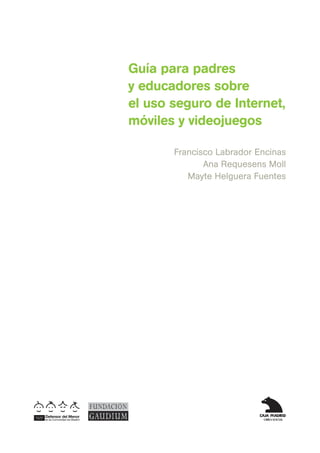 Guía para padres
y educadores sobre
el uso seguro de Internet,
móviles y videojuegos

       Francisco Labrador Encinas
              Ana Requesens Moll
          Mayte Helguera Fuentes
 