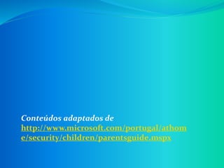 Conteúdos adaptados de
http://www.microsoft.com/portugal/athom
e/security/children/parentsguide.mspx
 