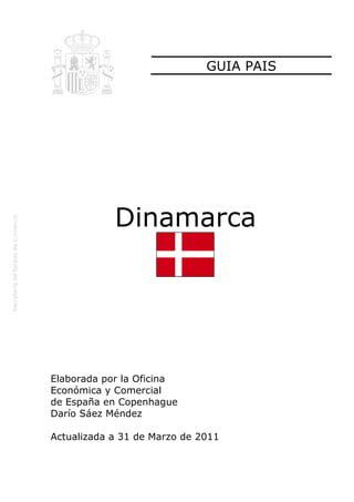 GUIA PAIS




            Dinamarca




Elaborada por la Oficina
Económica y Comercial
de España en Copenhague
Darío Sáez Méndez

Actualizada a 31 de Marzo de 2011
 