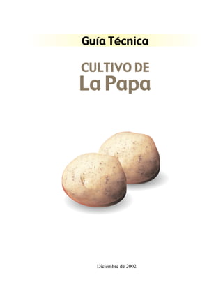 Guía Técnica
CULTIVO DE
La Papa
Diciembre de 2002
 