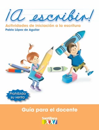 Actividades de iniciación a la escritura
Pablo López de Aguilar




  Prohibida
   su venta


          Guía para el docente
 