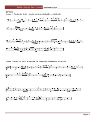 Guía Para Aprender A Leer Partitura www.luislarahn.org
Página 31
Ejercicios
Ejercicio 1 - Acostumbra el oído y practica los ritmos introducidos en esta lección.
Ejercicio 2 - Practica la lectura de partituras con los patrones estudiados en esta lección.
 