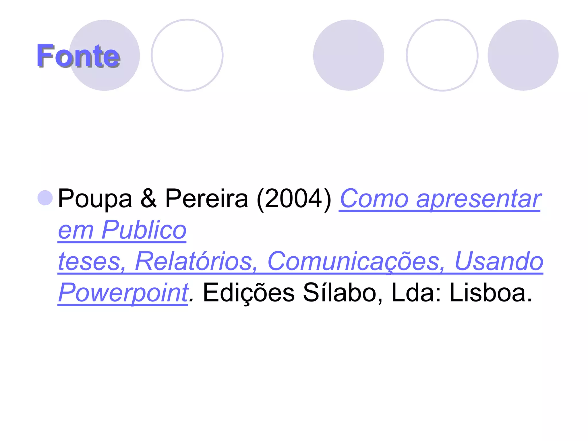 FontePoupa & Pereira (2004) Como apresentar em Publico teses, Relatórios, Comunicações, Usando Powerpoint. Edições Sílabo, Lda: Lisboa.