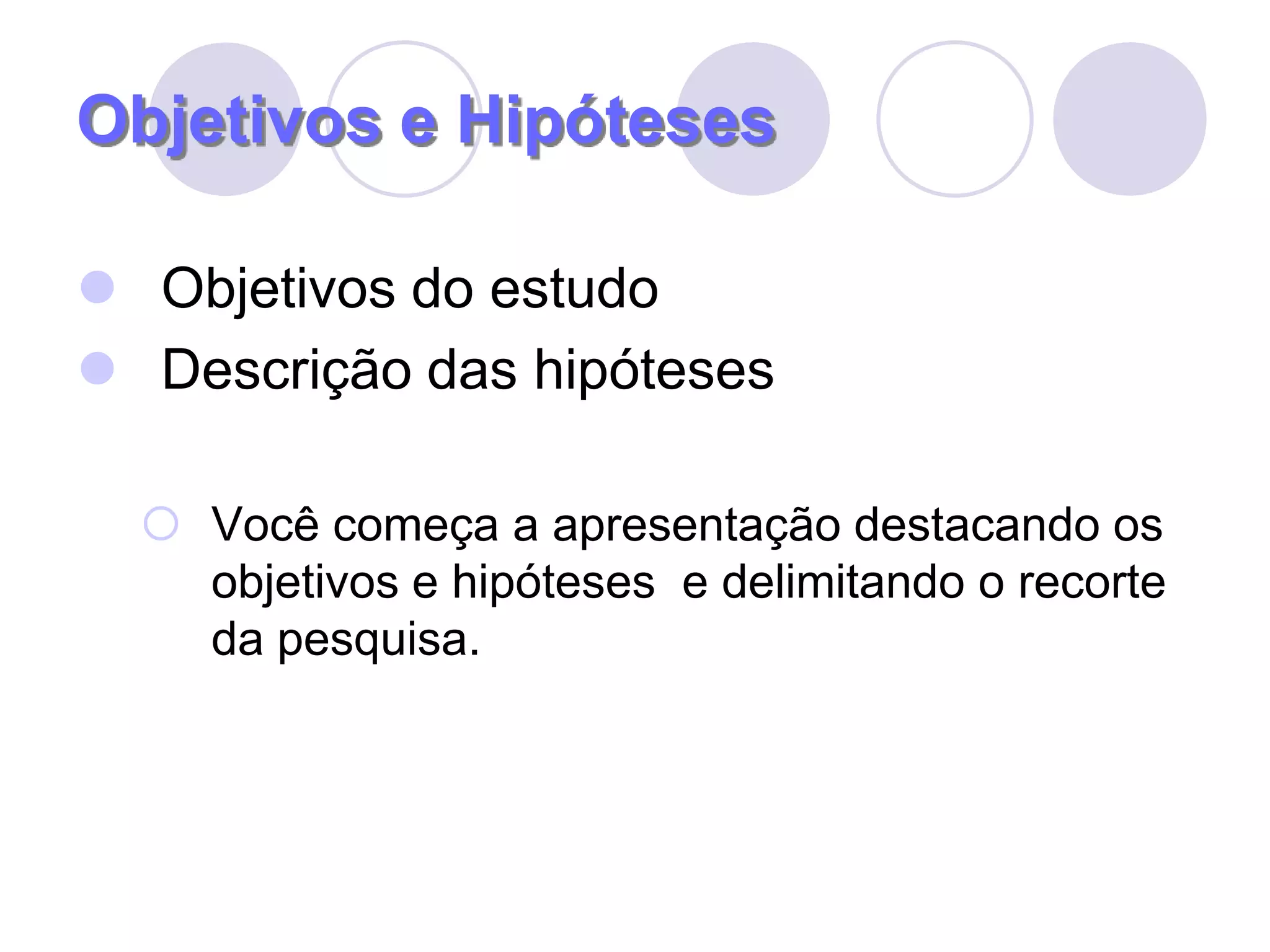 Objetivos e HipótesesObjetivos do estudoDescrição das hipótesesVocê começa a apresentação destacando os objetivos e hipóteses  e delimitando o recorte da pesquisa.