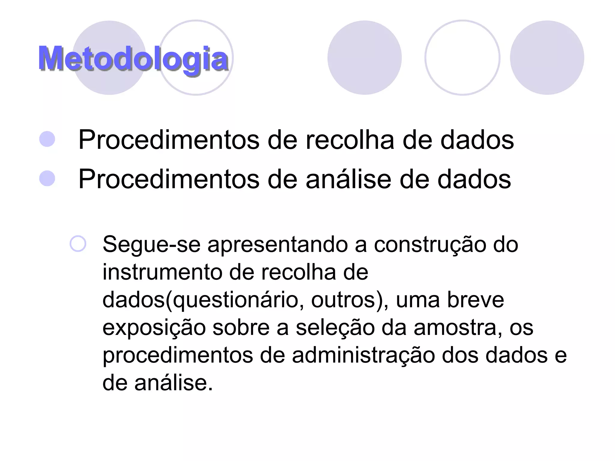 MetodologiaProcedimentos de recolha de dadosProcedimentos de análise de dadosSegue-se apresentando a construção do instrumento de recolha de dados(questionário, outros), uma breve exposição sobre a seleção da amostra, os procedimentos de administração dos dados e de análise.