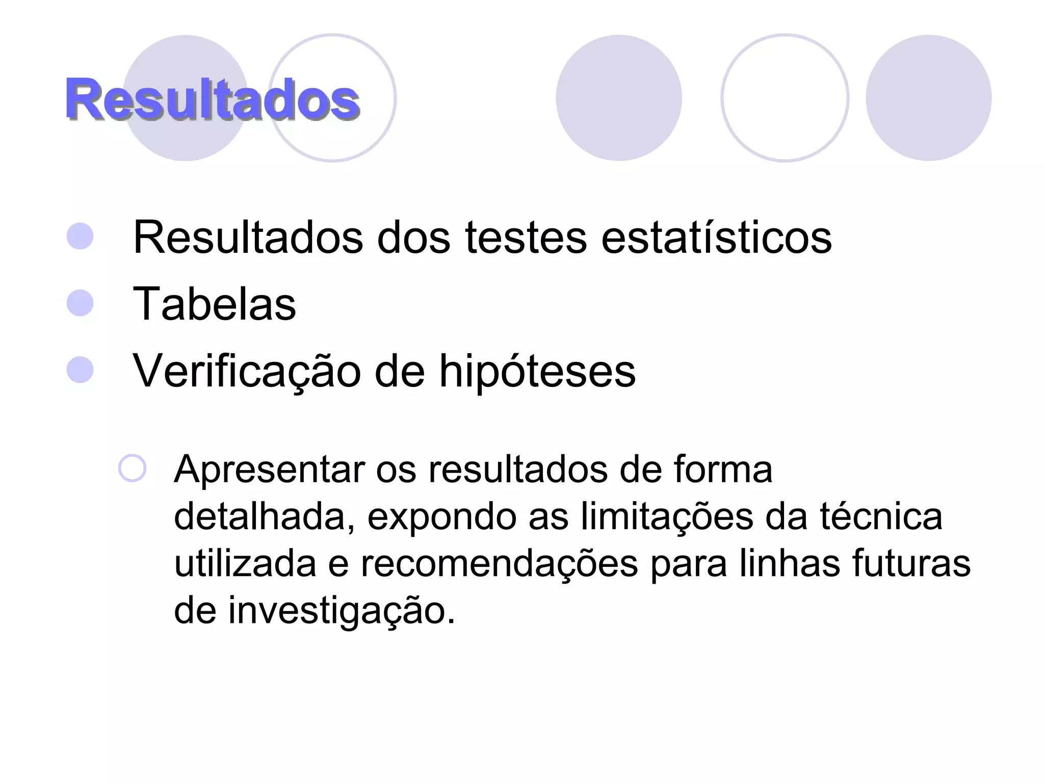 ResultadosResultados dos testes estatísticosTabelasVerificação de hipótesesApresentar os resultados de forma detalhada, expondo as limitações da técnica utilizada e recomendações para linhas futuras de investigação.
