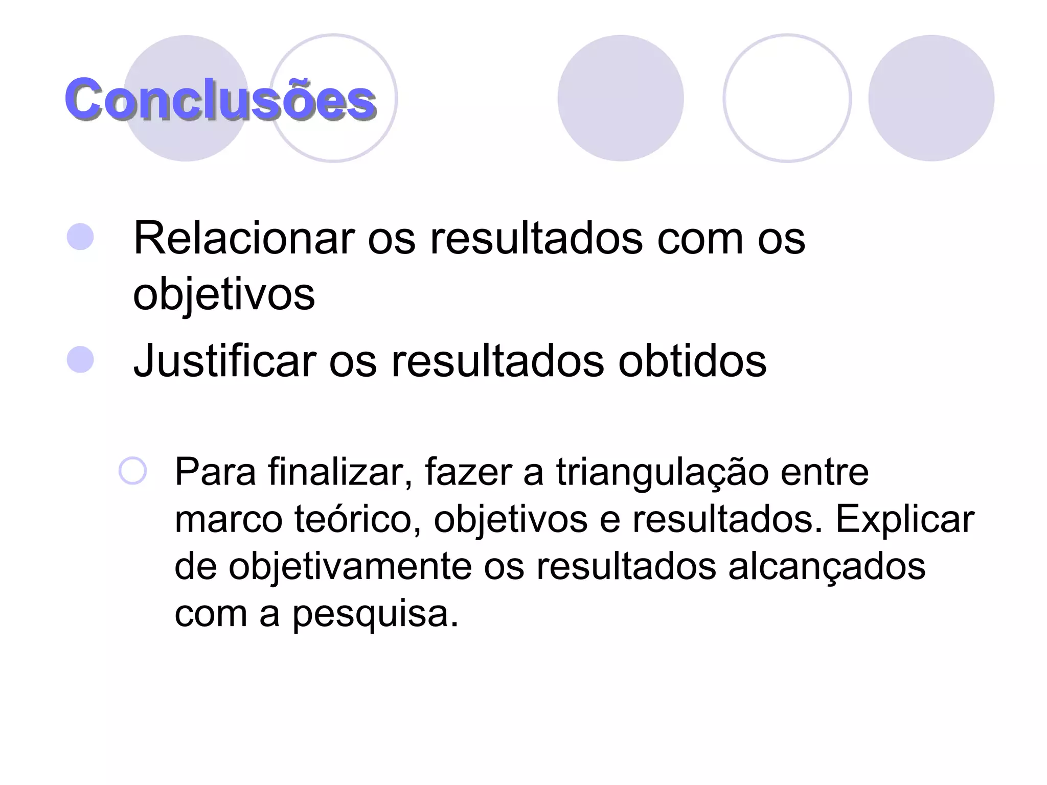 ConclusõesRelacionar os resultados com os objetivosJustificar os resultados obtidosPara finalizar, fazer a triangulação entre marco teórico, objetivos e resultados. Explicar de objetivamente os resultados alcançados com a pesquisa.